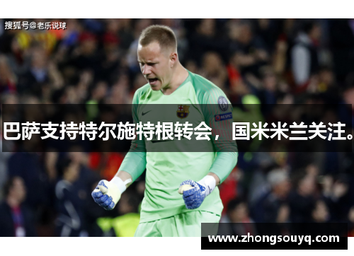 巴萨支持特尔施特根转会，国米米兰关注。