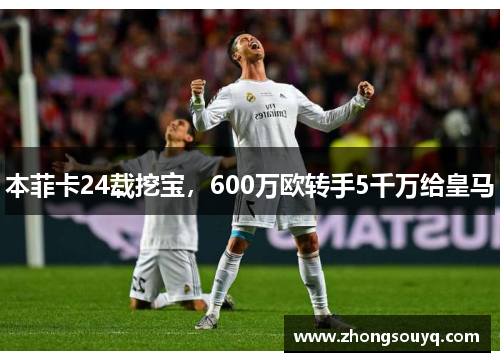 本菲卡24载挖宝，600万欧转手5千万给皇马