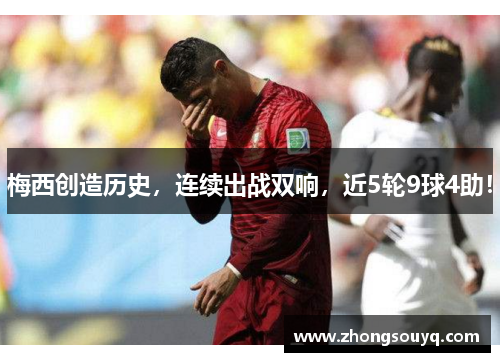 梅西创造历史，连续出战双响，近5轮9球4助！