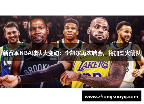 新赛季NBA球队大变动：李凯尔再次转会，将加盟火箭队